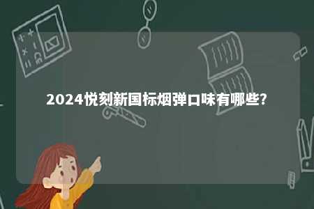 2024悦刻新国标烟弹口味有哪些？ 